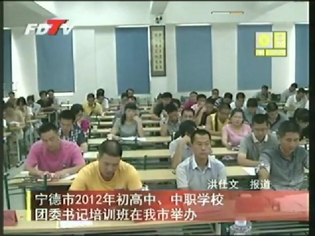 寧德市2012年初高中、中職學校團委書記培訓班在我市舉辦