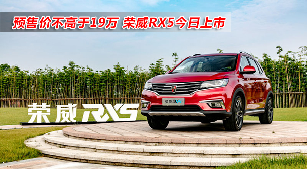 預售價不高于19萬 榮威RX5今日上市