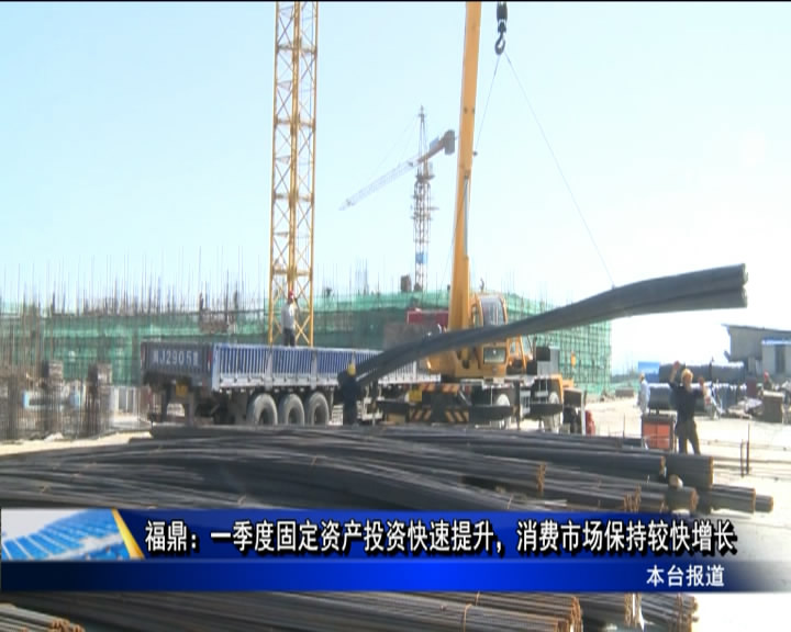 福鼎：一季度固定資產投資快速提升，消費市場保持較快增長
