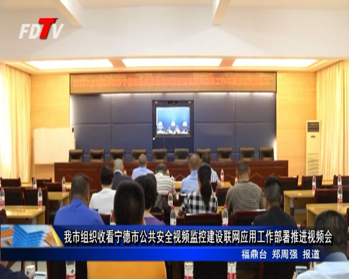 我市組織收看寧德市公共安全視頻監控建設聯網應用工作部署推進視頻會