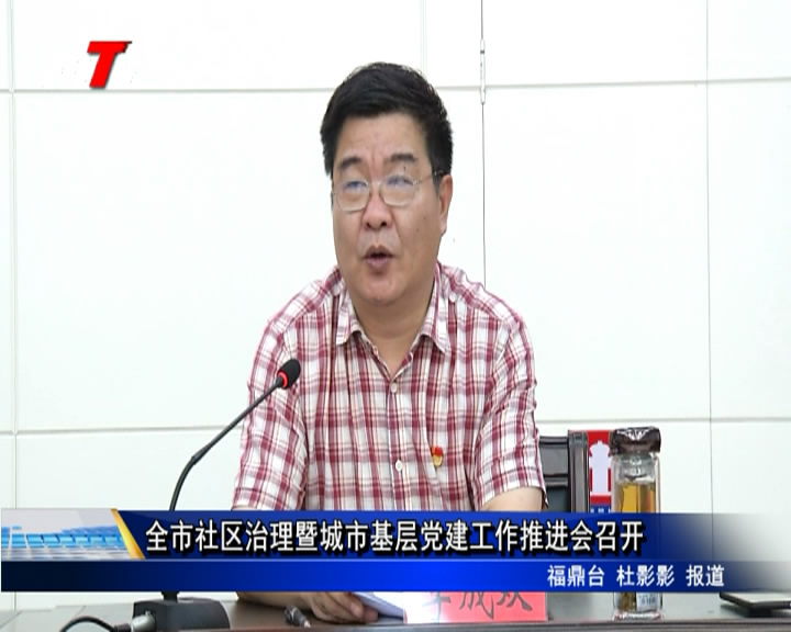 全市社區治理暨城市基層黨建工作推進會召開