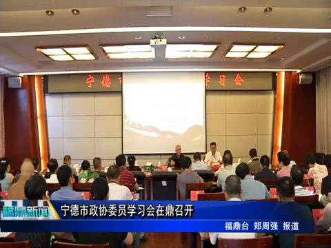 寧德市政協委員學習會在鼎召開