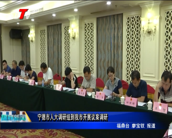 寧德市人大調研組到我市開展議案調研
