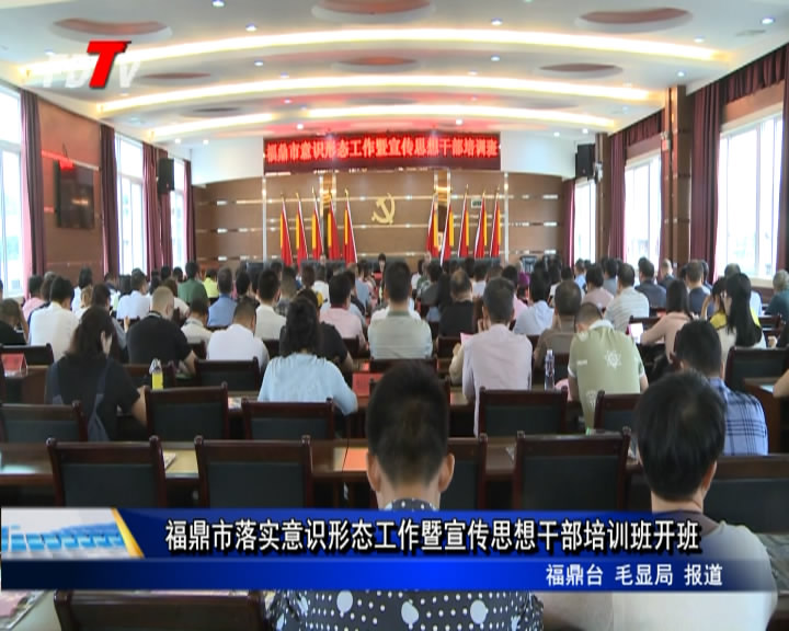 福鼎市落實意識形態工作暨宣傳思想干部培訓班開班