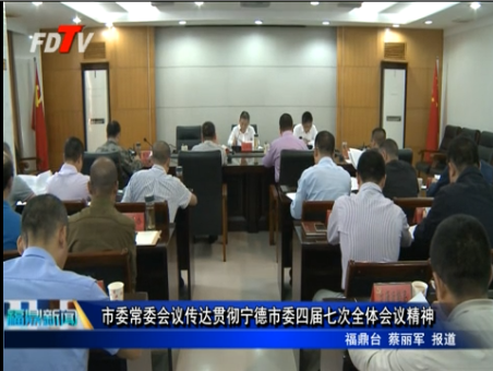 市委常委會議傳達貫徹寧德市委四屆七次全體會議精神