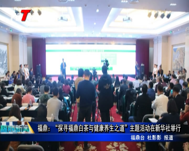 福鼎：“探尋福鼎白茶與健康養生之道”主題活動在新華社舉行