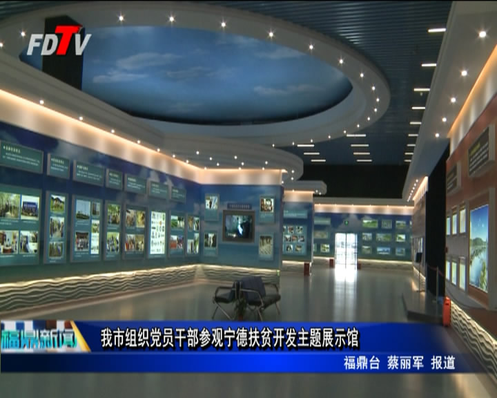 我市組織黨員干部參觀寧德扶貧開發主題展示館