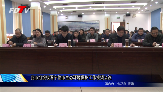 我市組織收看寧德市生態環境保護工作視頻會議