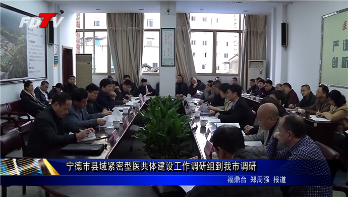 寧德市縣域緊密型醫共體建設工作調研組到我市調研