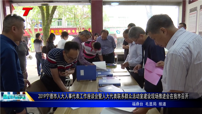 2019寧德市人大人事代表工作座談會暨人大代表聯系群眾活動室建設現場推進會在我市召開