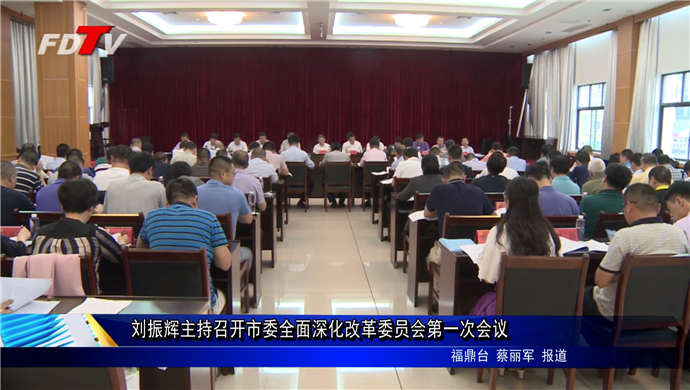 劉振輝主持召開市委全面深化改革委員會第一次會議