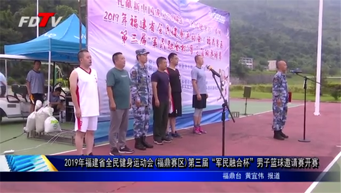 2019年福建省全民健身運動會(福鼎賽區) 第三屆“軍民融合杯”男子籃球邀請賽開賽