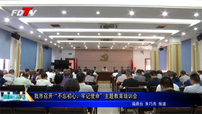 不忘初心、牢記使命 我市召開“不忘初心、牢記使命”主題教育培訓會