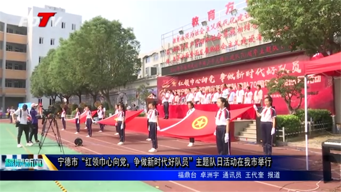 寧德市“紅領巾心向黨，爭做新時代好隊員”主題隊日活動在我市舉