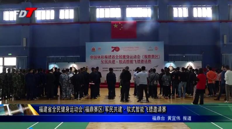 福建省全民健身運動會(福鼎賽區)軍民共建·軟式智能飛鏢邀請賽