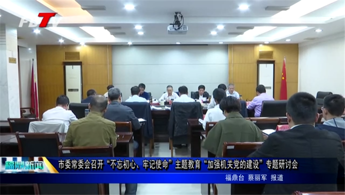 市委常委會召開“不忘初心、牢記使命”主題教育“加強機關黨的建設”專題研討會