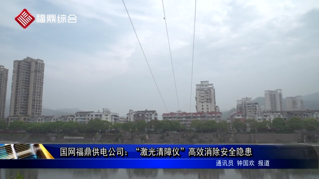 國網福鼎供電公司：“激光清障儀”高效消除安全隱患