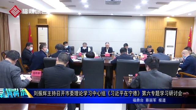 劉振輝主持召開市委理論學習中心組《習近平在寧德》第六專題學習研討會