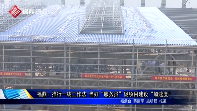 福鼎：推行一線工作法 當好“服務員”促項目建設“加速度”