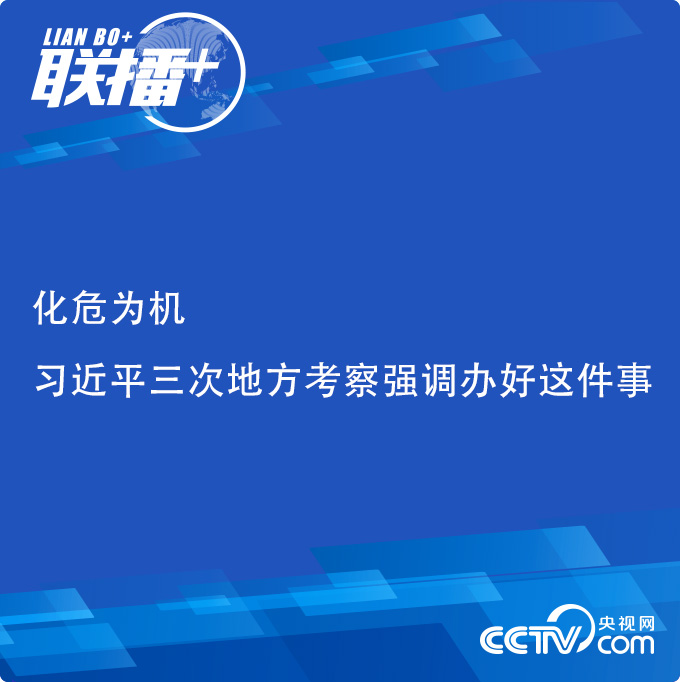 聯播+ | 化危為機 習近平三次地方考察強調辦好這件事