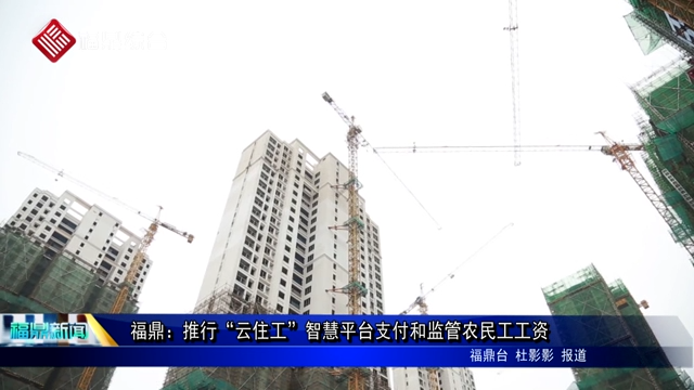 福鼎：推行“云住工”智慧平臺支付和監管農民工工資