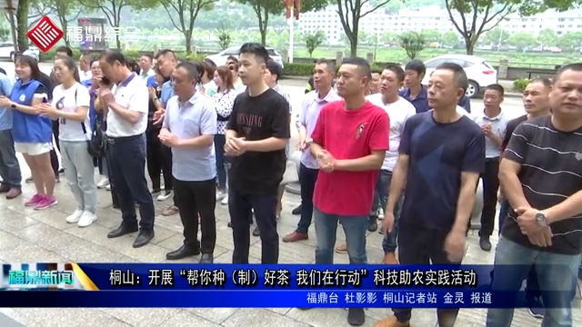 桐山：開展“幫你種（制）好茶 我們在行動”科技助農實踐活動