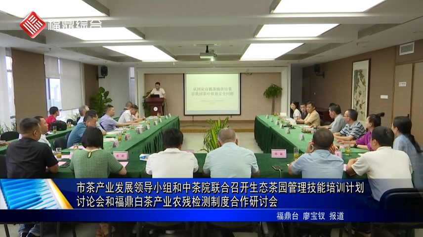 市茶產業發展領導小組和中茶院聯合召開生態茶園管理技能培訓計劃討論會和福鼎白茶產業農殘檢測制度合作研討會