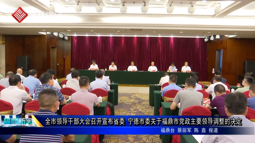 全市領導干部大會召開宣布省委 寧德市委關于福鼎市黨政主要領導調整的決定