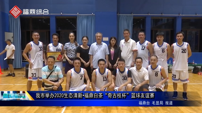 我市舉辦2020生態清新·福鼎白茶“奇古枝杯”籃球友誼賽