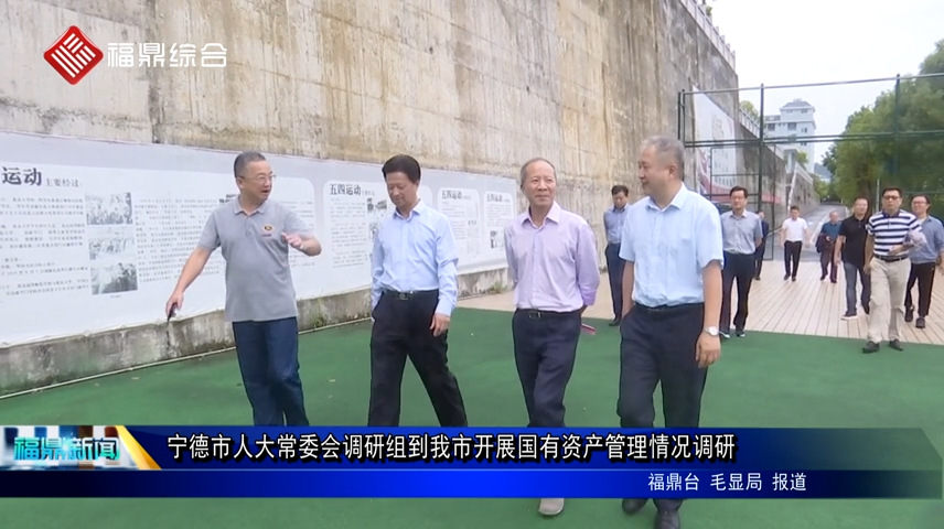 寧德市人大常委會調研組到我市開展國有資產管理情況調研