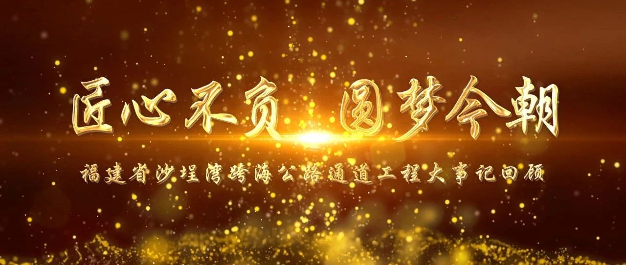 匠心不負，圓夢今朝！福建省沙埕灣跨海公路通道工程大事記回顧