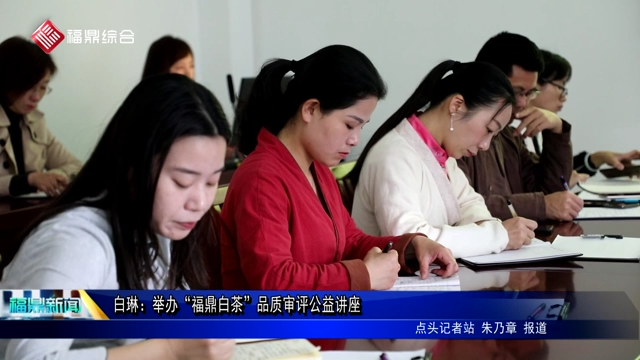 白琳：舉辦“福鼎白茶”品質審評公益講座