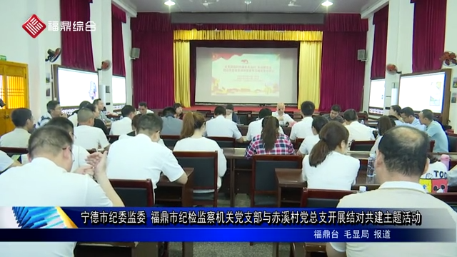 寧德市紀委監委 福鼎市紀檢監察機關黨支部與赤溪村黨總支開展結對共建主題活動