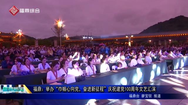 福鼎：舉辦“巾幗心向黨，奮進新征程”慶祝建黨100周年文藝匯演