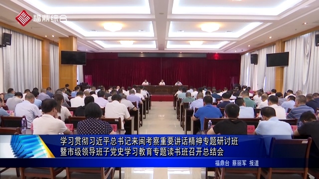 學習貫徹習近平總書記來閩考察重要講話精神專題研討班暨市級領導班子黨史學習教育專題讀書班召開總結會