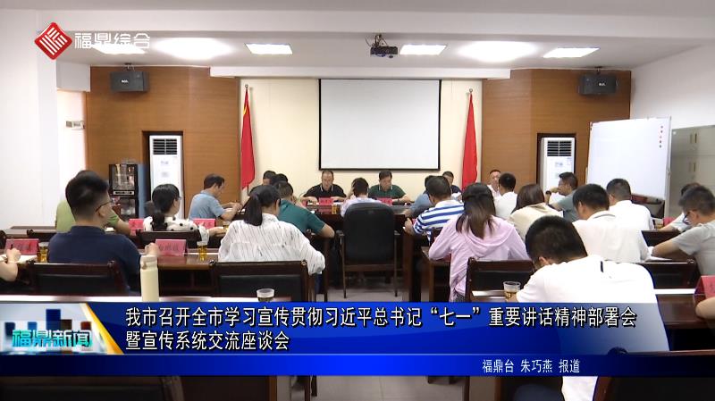 我市召開全市學習宣傳貫徹習近平總書記“七一”重要講話精神部署會暨宣傳系統交流座談會