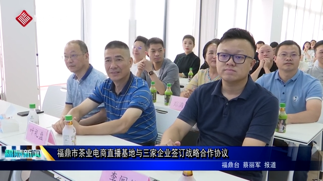 福鼎市茶業電商直播基地與三家企業簽訂戰略合作協議