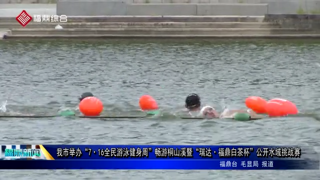 我市舉辦“7.16全民游泳健身周”暢游桐山溪暨“瑞達.福鼎白茶杯”公開水域挑戰賽