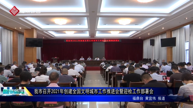 我市召開2021年創建全國文明城市工作推進會暨迎檢工作部署會