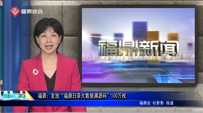 福鼎：發放“福鼎白茶大數據溯源碼”100萬枚