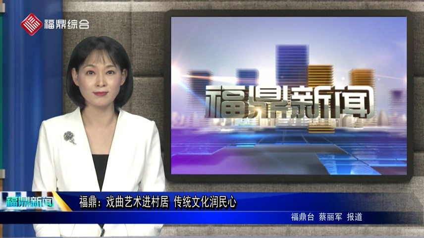 福鼎：戲曲藝術進村居 傳統文化潤民心