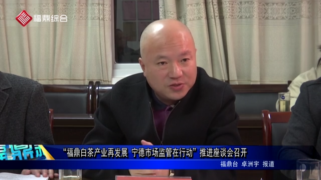 “福鼎白茶產業再發展 寧德市場監管在行動”推進座談會召開