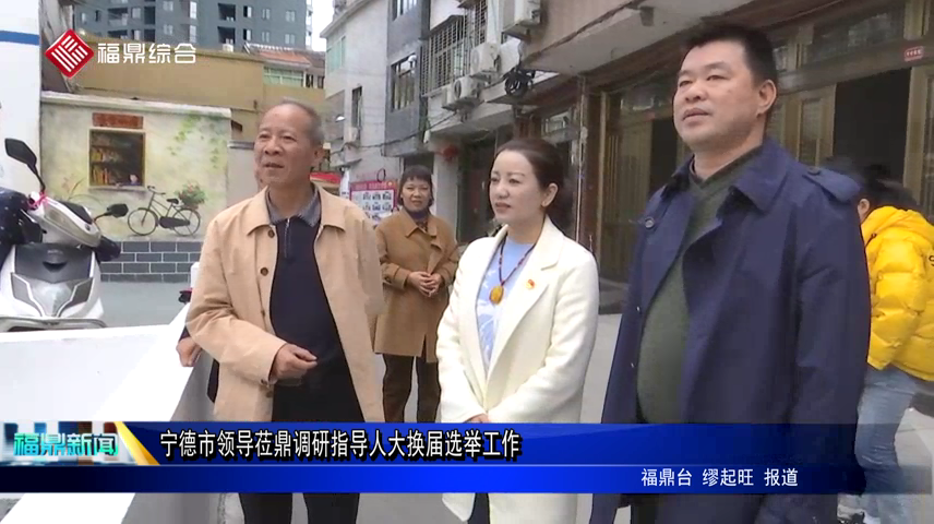 寧德市領導蒞鼎調研指導人大換屆選舉工作