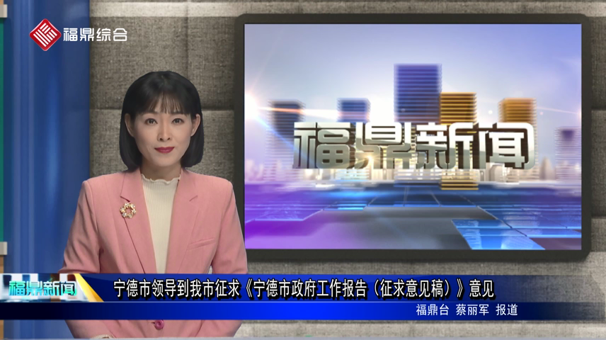 寧德市領導到我市征求《寧德市政府工作報告（征求意見稿）》意見