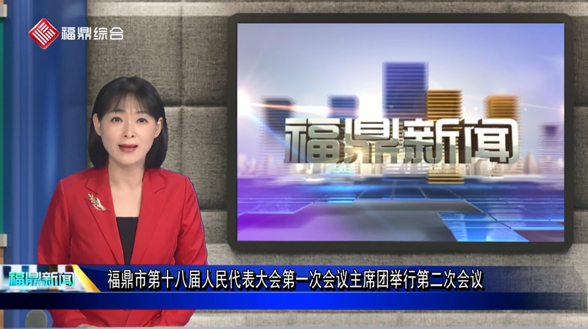 福鼎市第十八屆人民代表大會第一次會議主席團舉行第二次會議