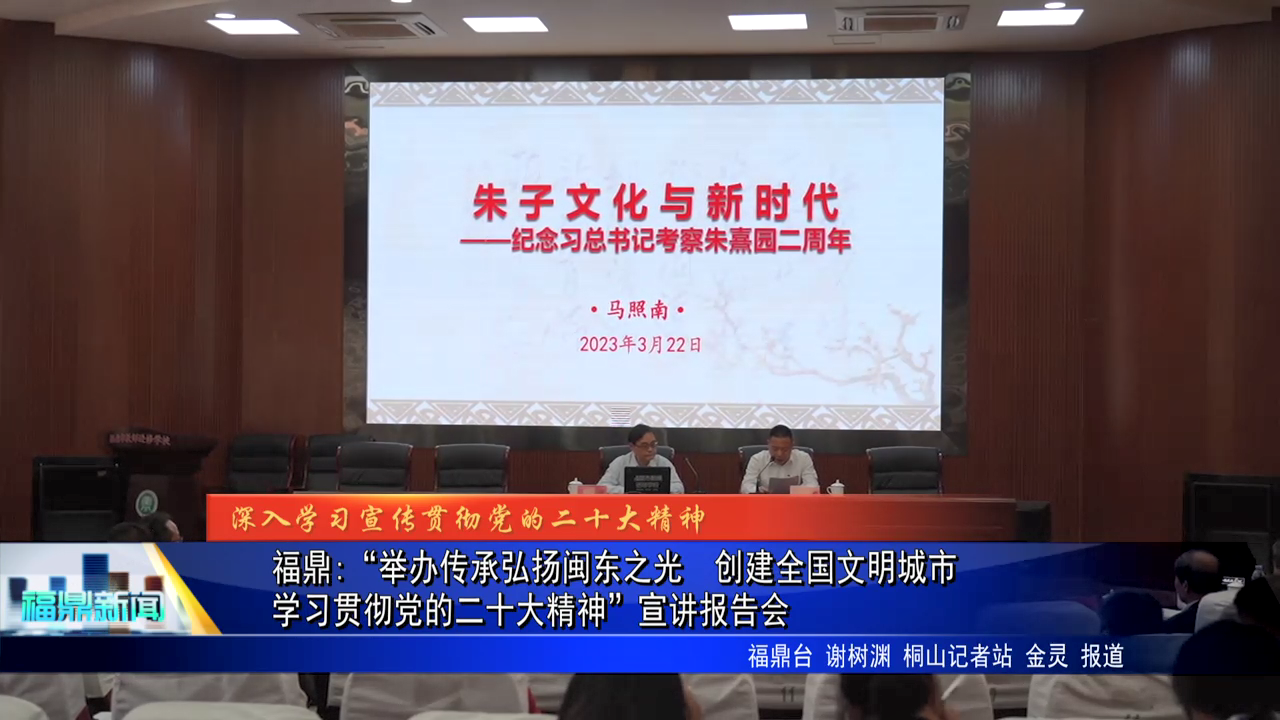 福鼎:“舉辦傳承弘揚閩東之光  創建全國文明城市  學習貫徹黨的二十大精神”宣講報告會