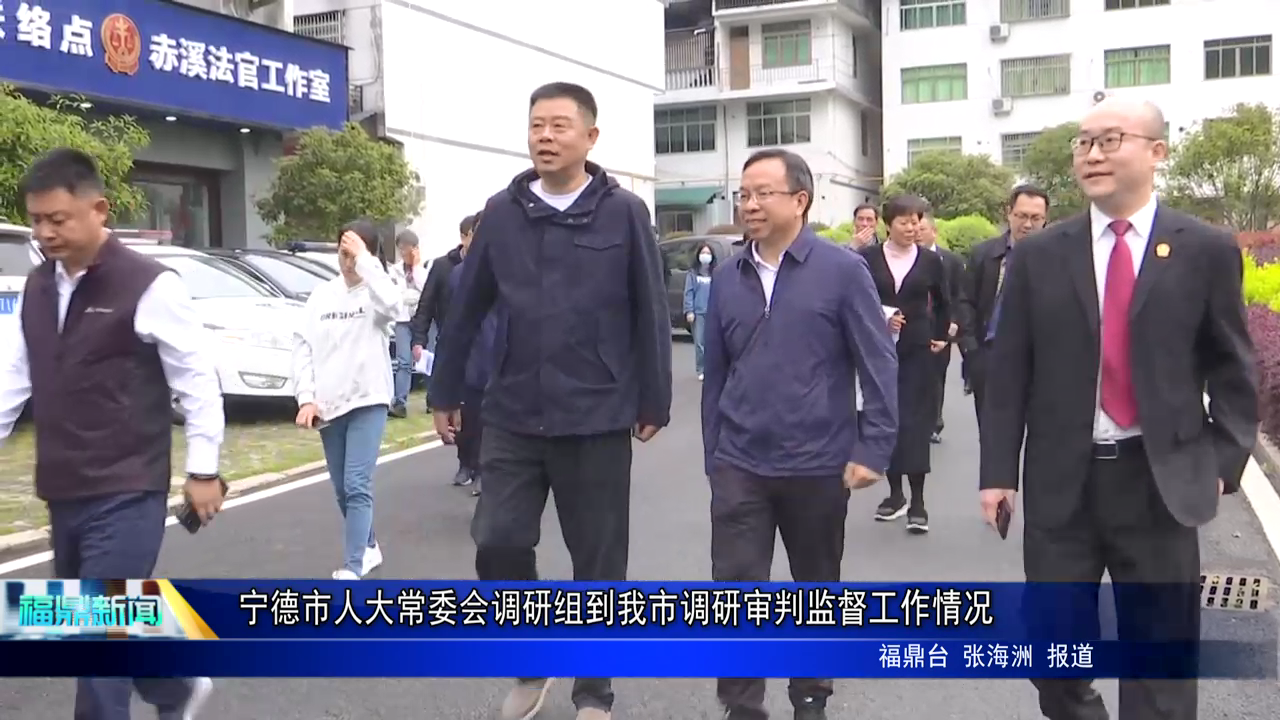 寧德市人大常委會調研組到我市調研審判監督工作情況