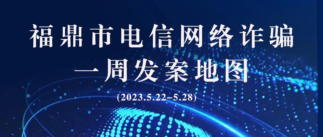 福鼎一周反詐地圖新鮮出爐，看看你所在的地區“紅”了嗎?