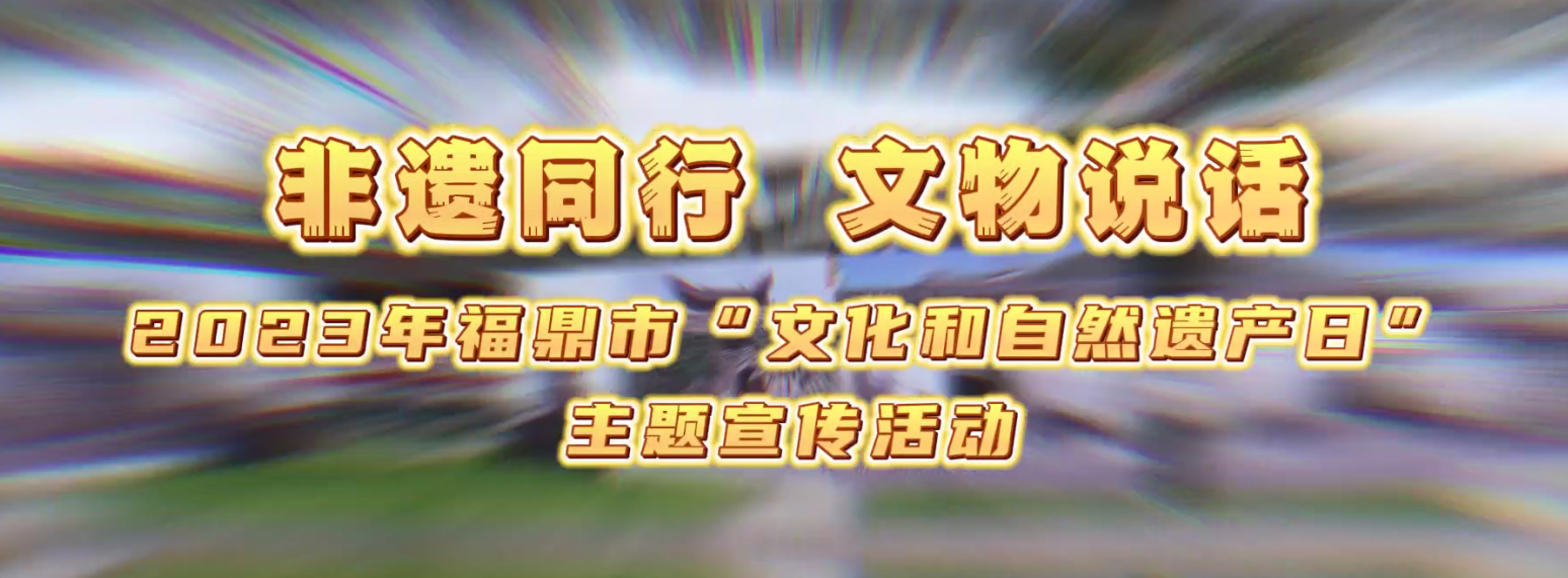 非遺同行·文物說話，2023年福鼎市“文化和自然遺產日”主題宣傳活動