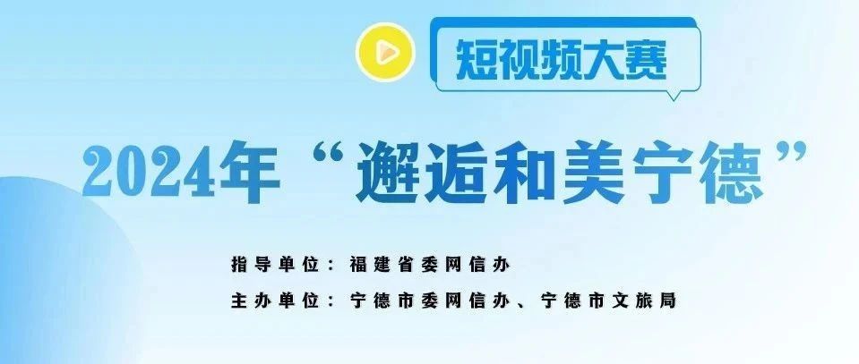 2024年“邂逅和美寧德”短視頻大賽正式啟動！